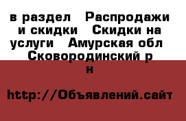  в раздел : Распродажи и скидки » Скидки на услуги . Амурская обл.,Сковородинский р-н